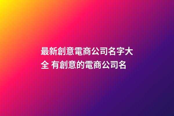 最新創意電商公司名字大全 有創意的電商公司名-第1張-公司起名-玄機派